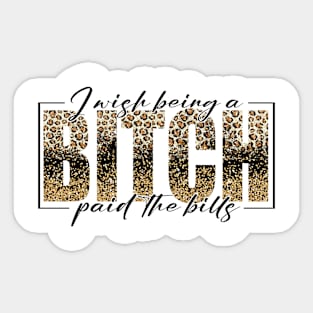 I Wish Being A Bitch Paid The Bills Leopard Sticker